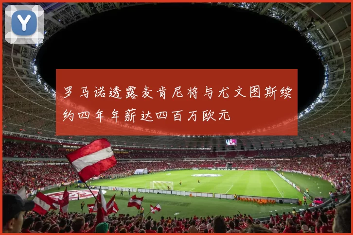 罗马诺透露麦肯尼将与尤文图斯续约四年年薪达四百万欧元