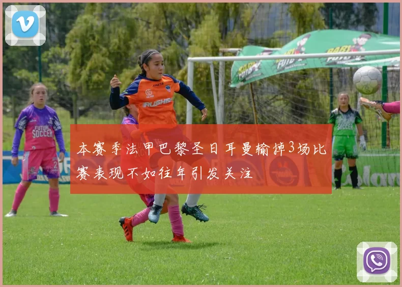本赛季法甲巴黎圣日耳曼输掉3场比赛表现不如往年引发关注